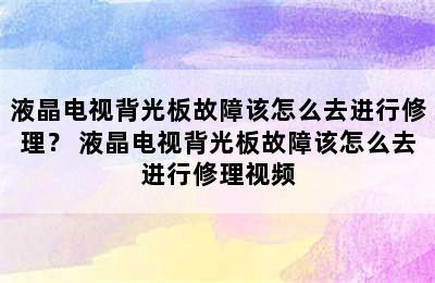 液晶电视背光板故障该怎么去进行修理？ 液晶电视背光板故障该怎么去进行修理视频